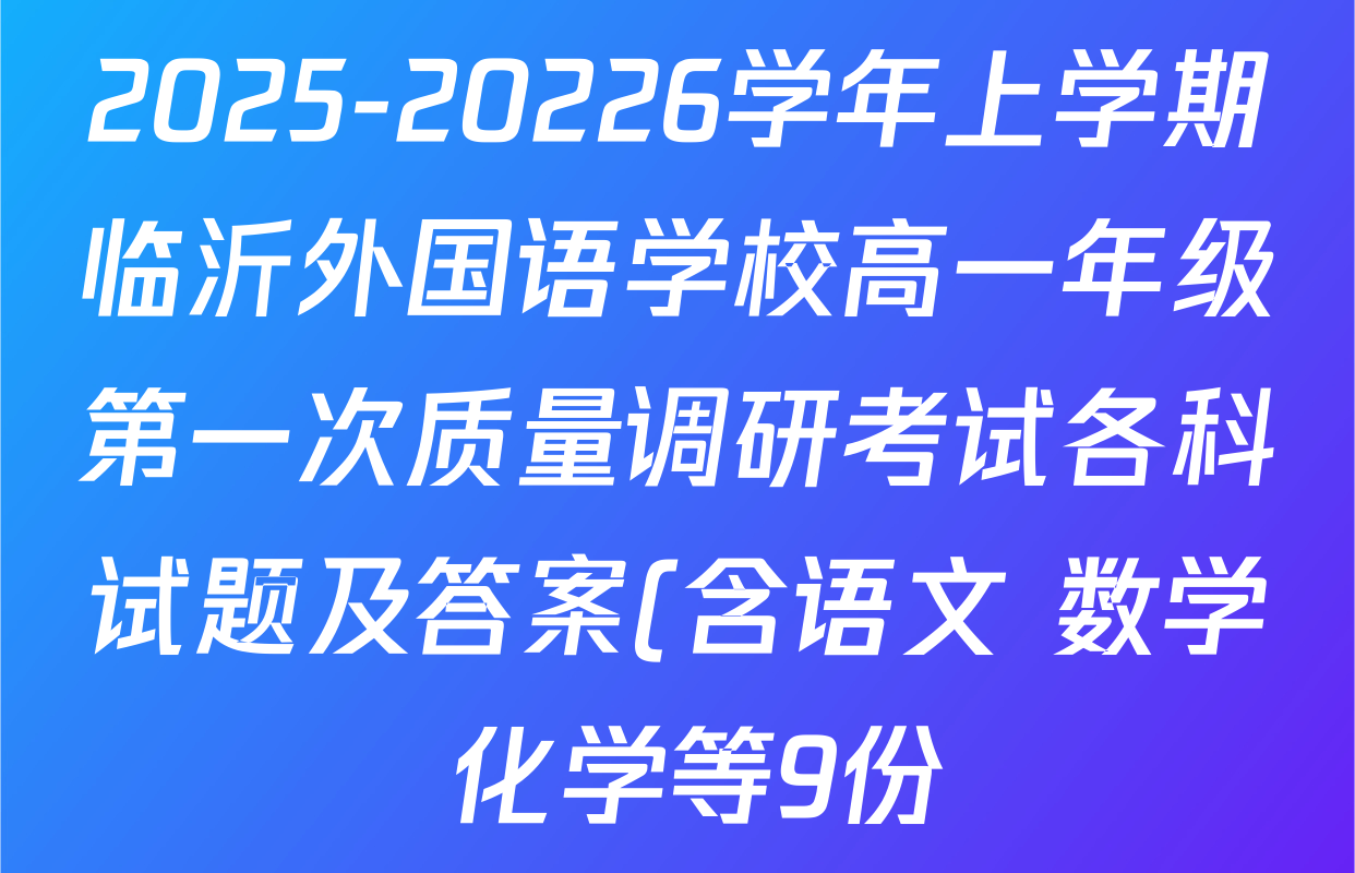 2025-20226学年上学期临沂外国语学校高一年级第一次质量调研考试各科试题及答案(含语文 数学 化学等9份) 2025-20226学年上学期临沂外国语学校高一年级第一次质量调研考试各科试题及答案(含语文 数学 化学等9份)